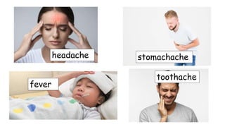 stomachacheheadache
fever
toothache
 
