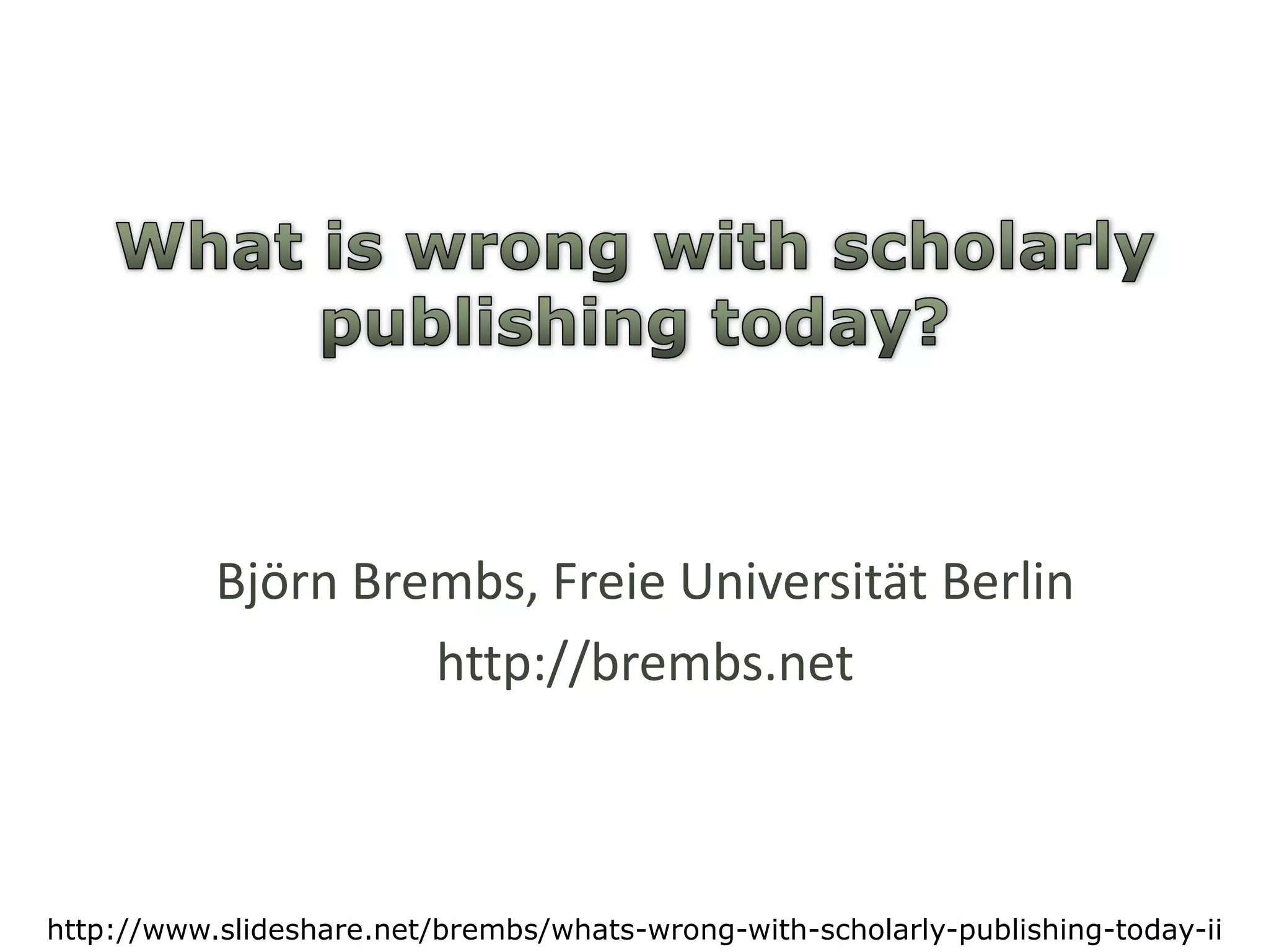 Whatiswrongwithscholarlypublishingtoday?Björn Brembs, Freie Universität Berlinhttp://brembs.nethttp://www.slideshare.net/brembs/whats-wrong-with-scholarly-publishing-today-ii
