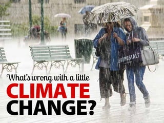 CLIMATE
CHANGE?
What’swrong with a little
 