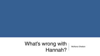 What’s wrong with
Hannah?
McKenzi Shelton
 
