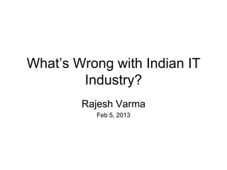 What’s Wrong with Indian IT
        Industry?
        Rajesh Varma
          Feb 5, 2013
 