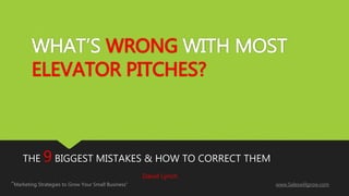 WHAT’S WRONG WITH MOST
ELEVATOR PITCHES?
THE 9 BIGGEST MISTAKES & HOW TO CORRECT THEM
David Lynch
“Marketing Strategies to Grow Your Small Business” www.Saleswillgrow.com
 