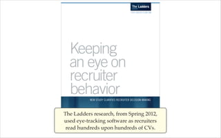 The Ladders research, from Spring 2012,
used eye-tracking software as recruiters
read hundreds upon hundreds of CVs.

 