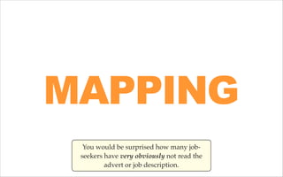 MAPPING
You would be surprised how many jobseekers have very obviously not read the
advert or job description.

 