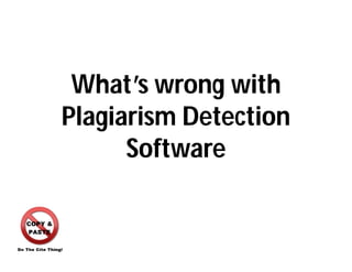 What’s wrong with
Plagiarism Detection
Software
 