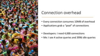 Connection overhead
• Every connection consumes 10MB of overhead
• Applications grab a “pool” of connections
• Developers:...