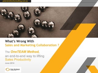 What’s Wrong With
Sales and Marketing Collaboration ?
The OneTEAM Method,
an end-to-end way to lifting
Sales Productivity
June 2014
peterstrohkorbonsulting.com.au
 