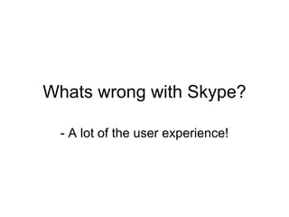 Whats wrong with Skype? - A lot of the user experience! 