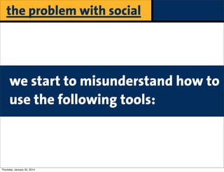 the problem with social

we start to misunderstand how to
use the following tools:

Thursday, January 30, 2014

 