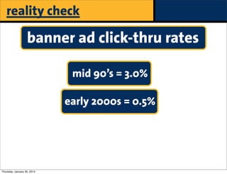 reality check

banner ad click-thru rates
mid 90’s = 3.0%
early 2000s = 0.5%

Thursday, January 30, 2014

paid

 