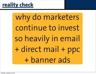 reality check

why do marketers
continue to invest
so heavily in email
+ direct mail + ppc
+ banner ads
Thursday, January 30, 2014

paid

 