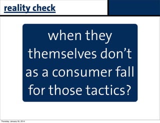 reality check

when they
themselves don’t
as a consumer fall
for those tactics?
Thursday, January 30, 2014

paid

 