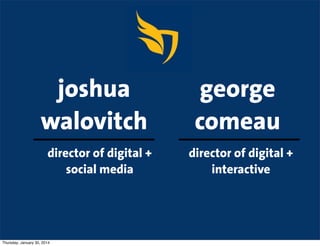 joshua
walovitch
director of digital +
social media

Thursday, January 30, 2014

george
comeau
director of digital +
interactive

 