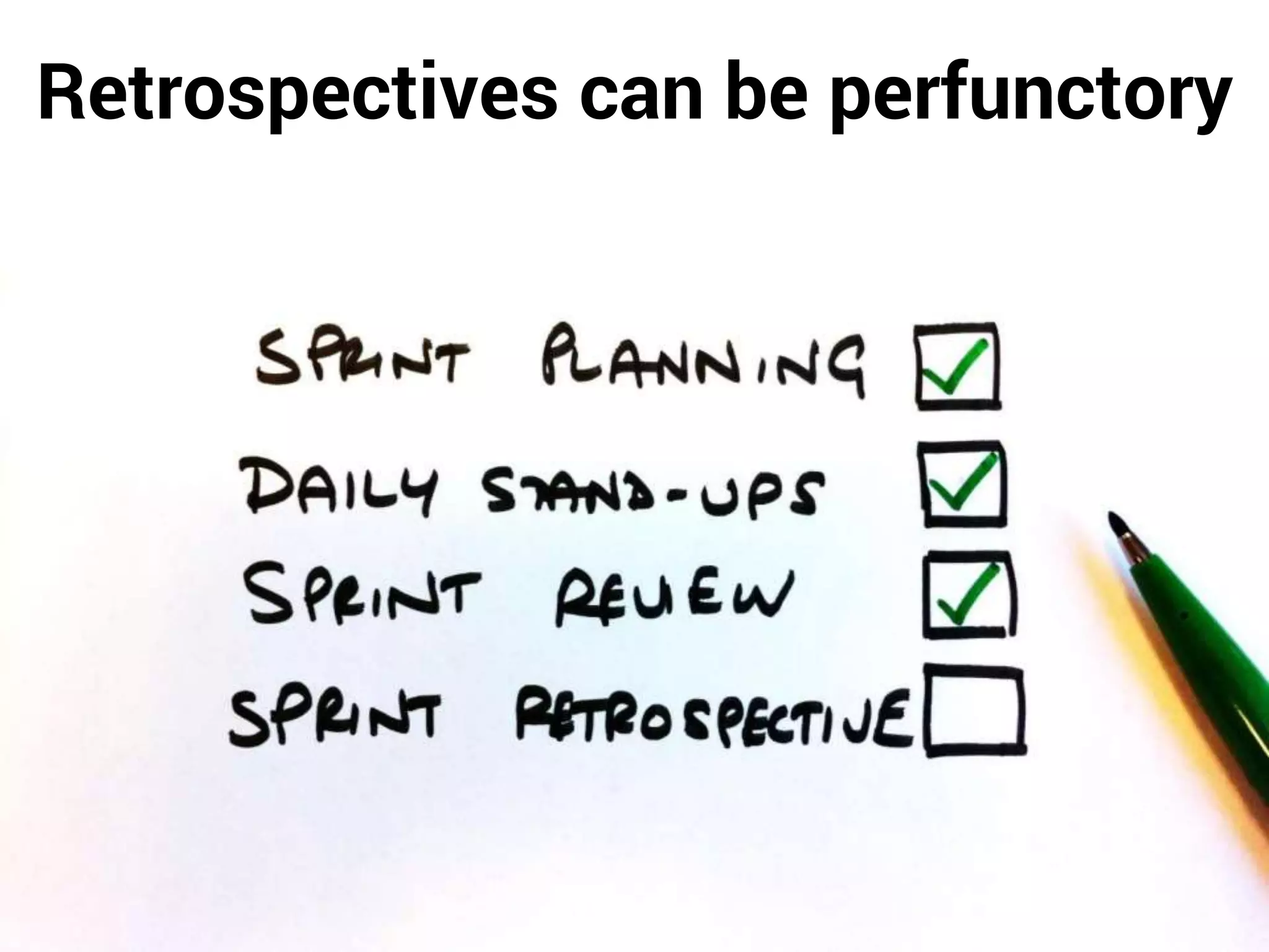 Retrospectives can be perfunctory
 
