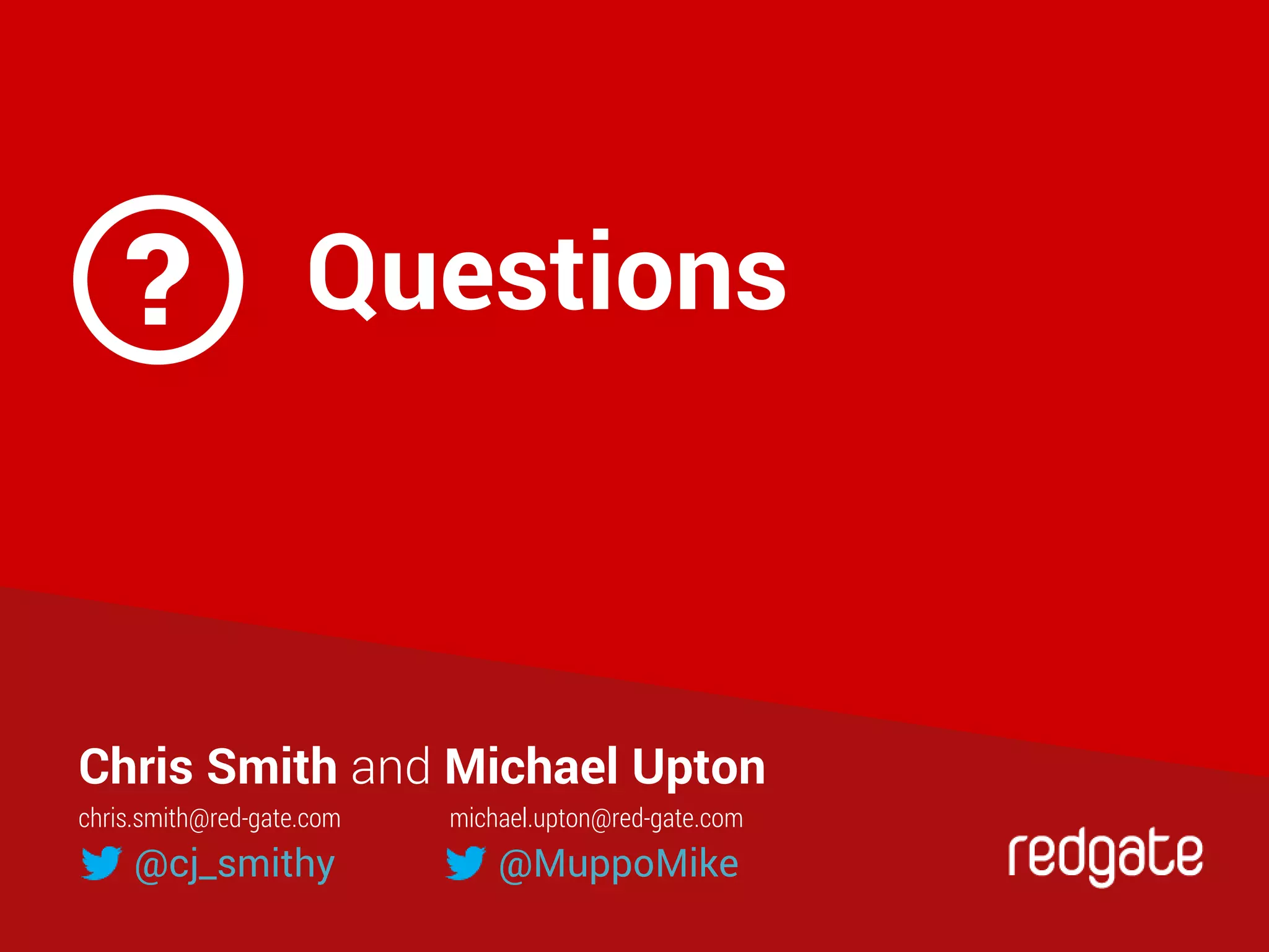 Questions
Chris Smith and Michael Upton
@cj_smithy @MuppoMike
chris.smith@red-gate.com michael.upton@red-gate.com
?
 