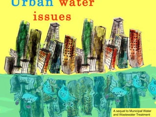 Urban  water issues A sequel to Municipal Water and Wastewater Treatment 
