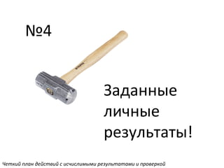 №4
Заданные
личные
результаты!
Четкий план действий с исчислимыми результатами и проверкой
 