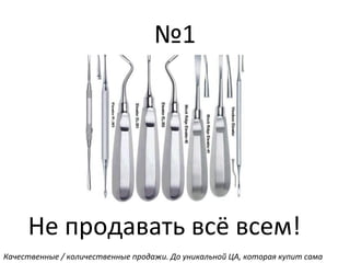 №1
Не продавать всё всем!
Качественные / количественные продажи. До уникальной ЦА, которая купит сама
 