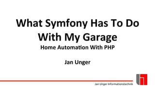 Jan Unger Informationstechnik
What Symfony Has To Do
With My Garage
Home Automation With PHP
Jan Unger
 