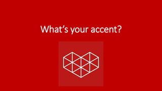 What’s your accent?
 