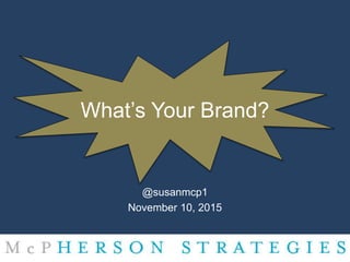 What’s Your Brand?
@susanmcp1
November 10, 2015
 