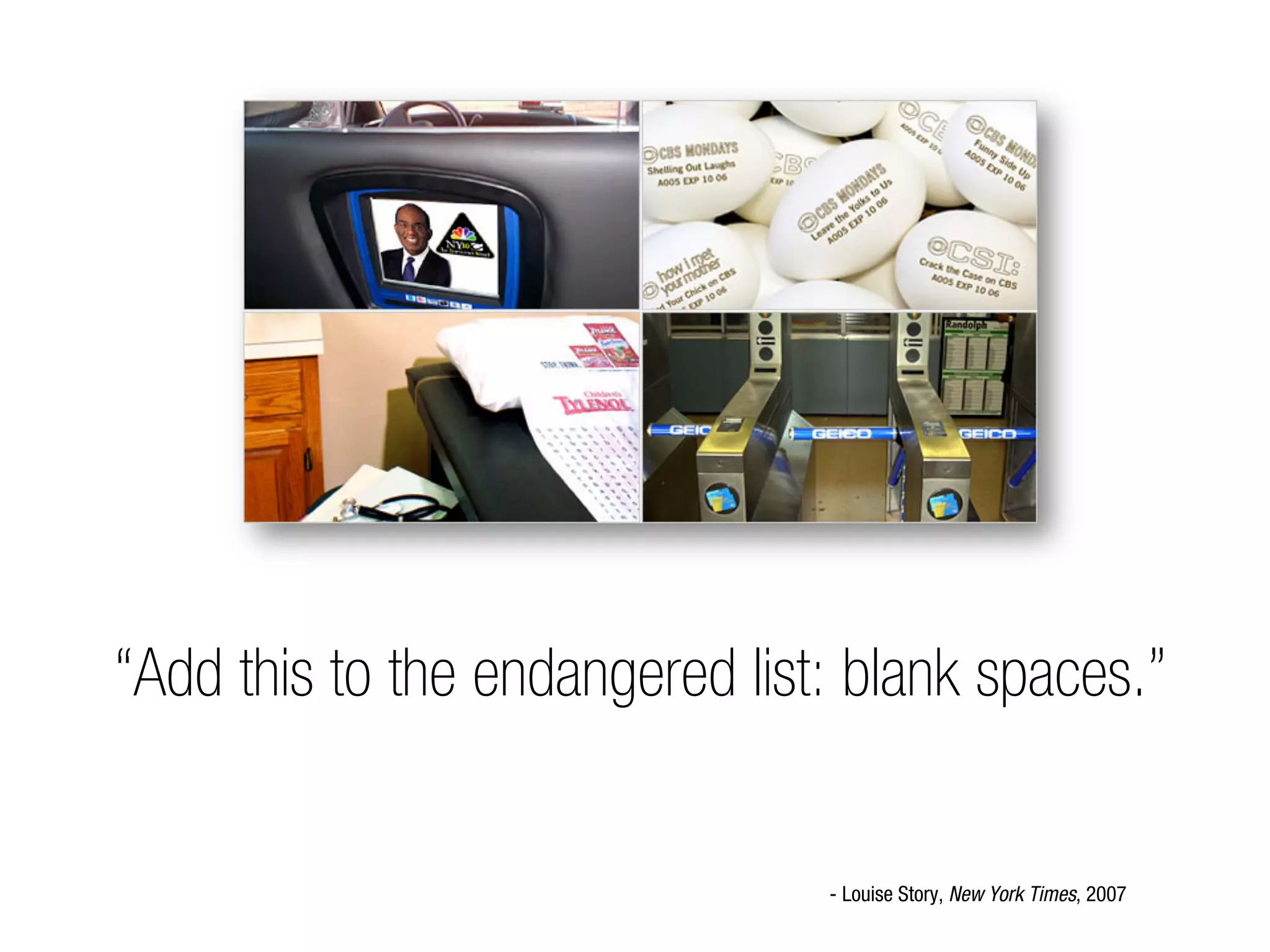 “Add this to the endangered list: blank spaces.”


                                - Louise Story, New York Times, 2007
 