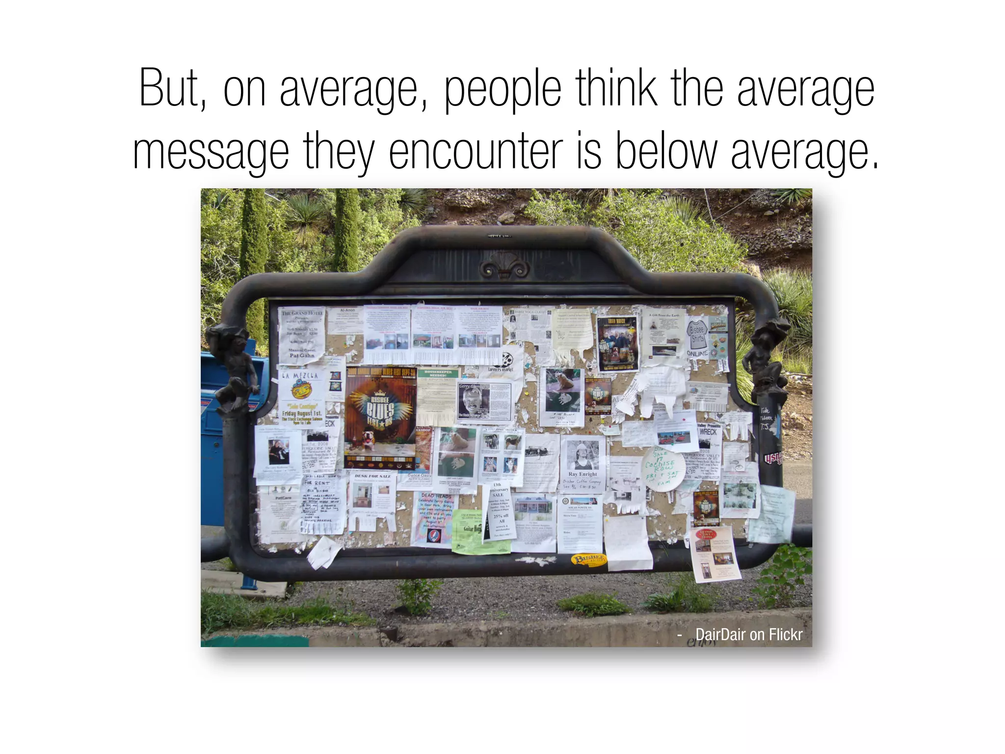 But, on average, people think the average
message they encounter is below average.




                             -  DairDair on Flickr
 