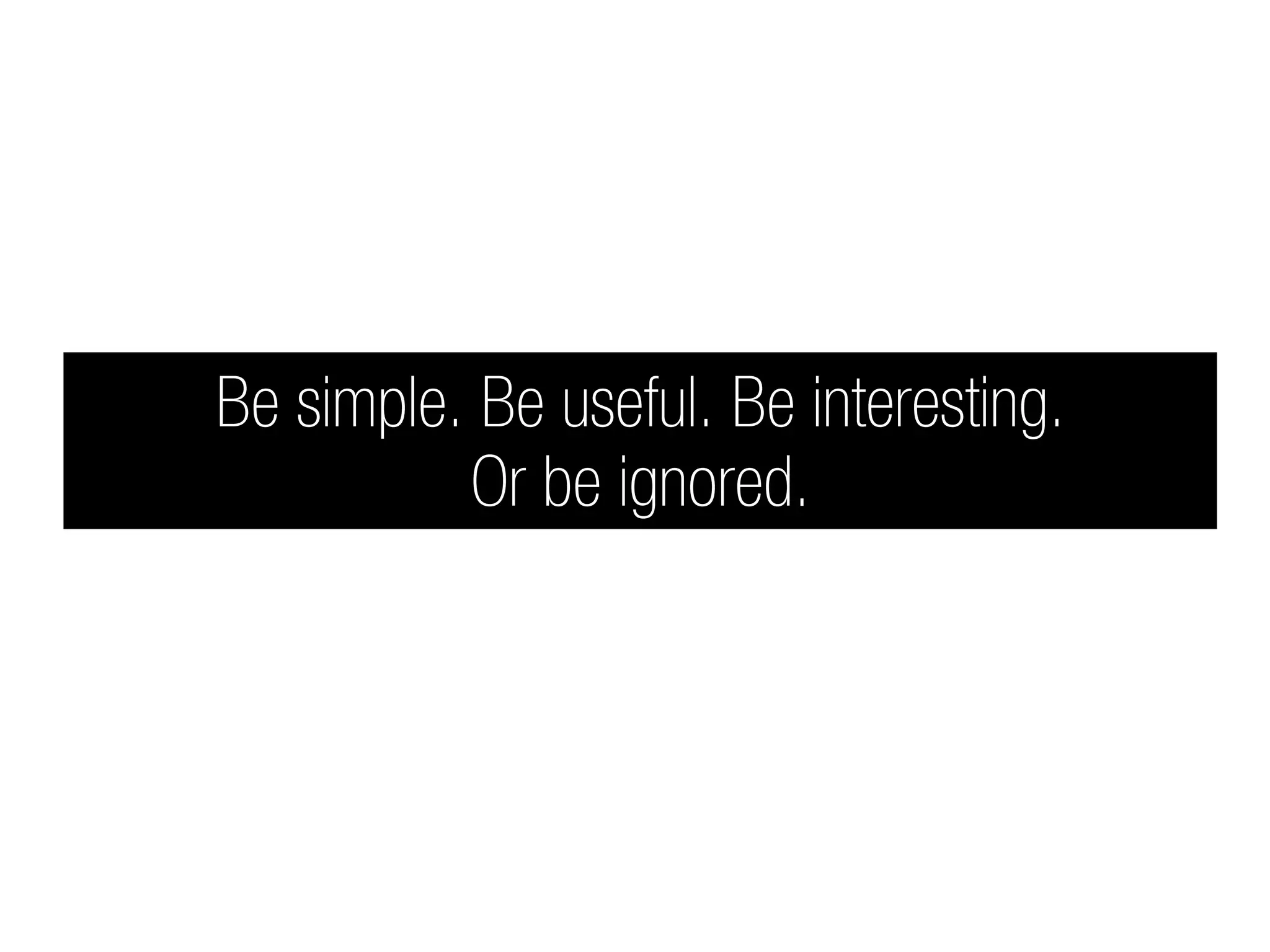 Be simple. Be useful. Be interesting.
          Or be ignored.
 