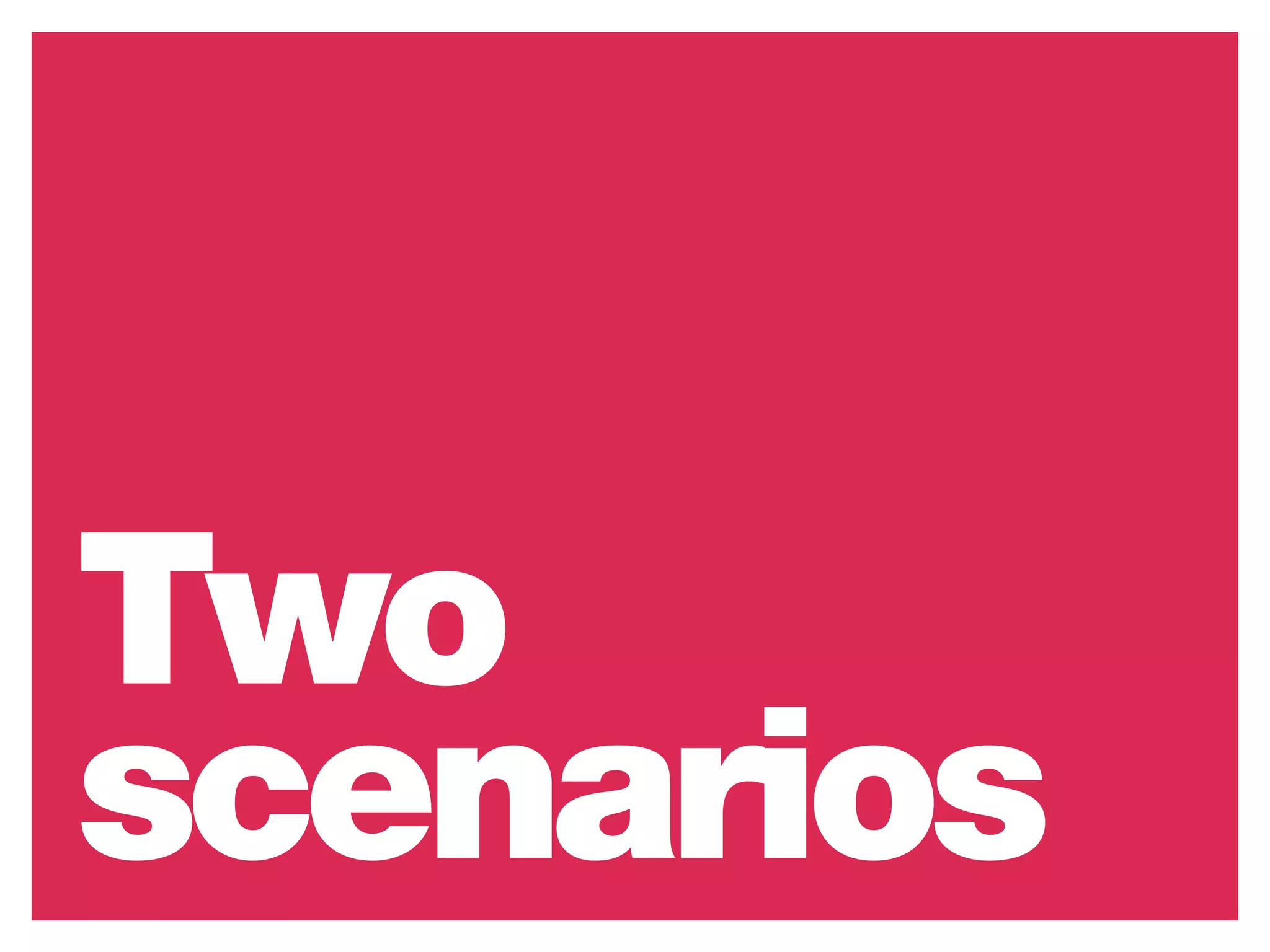 Two
scenarios
 