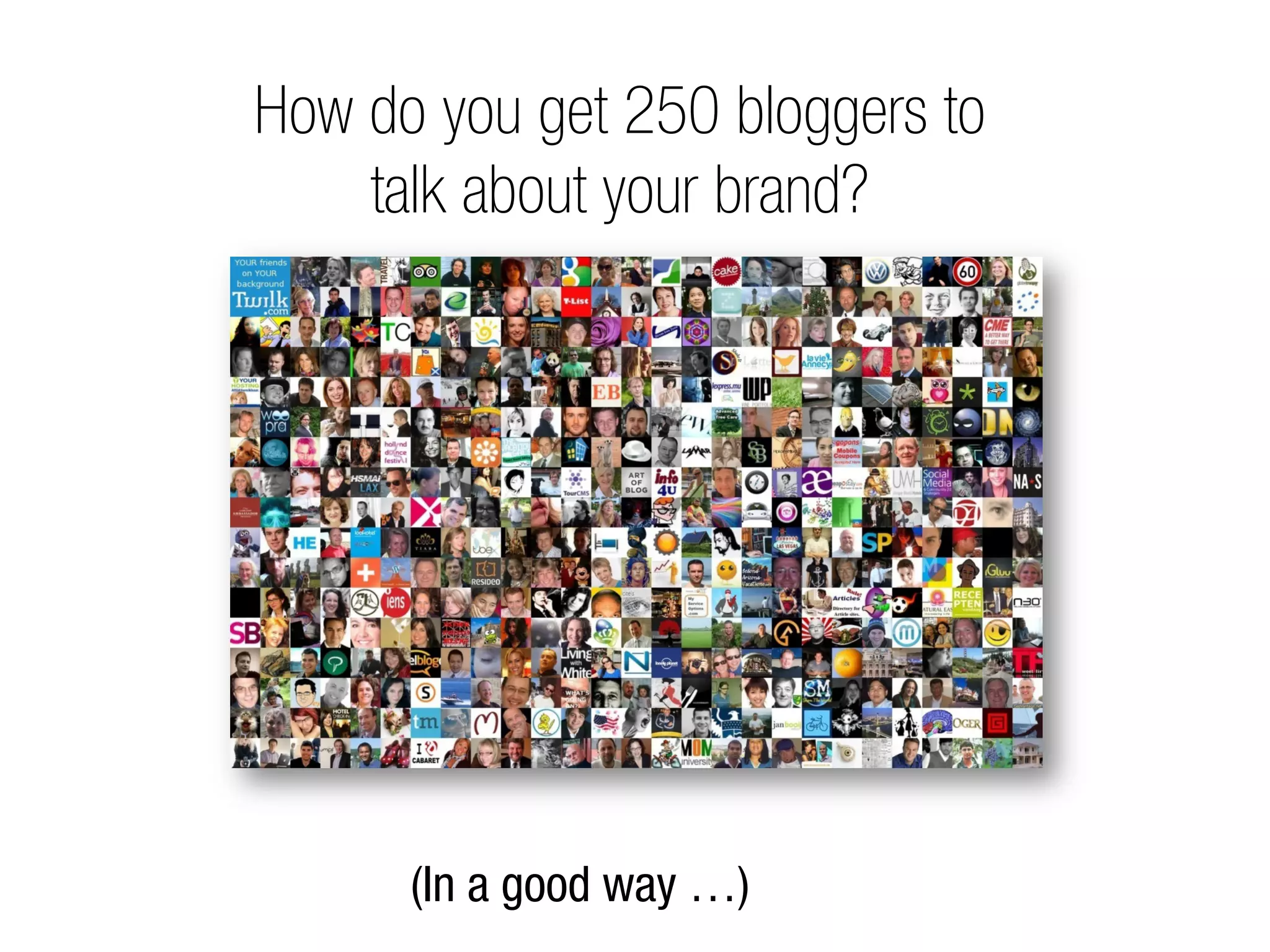 How do you get 250 bloggers to
    talk about your brand?




      (In a good way …)
 