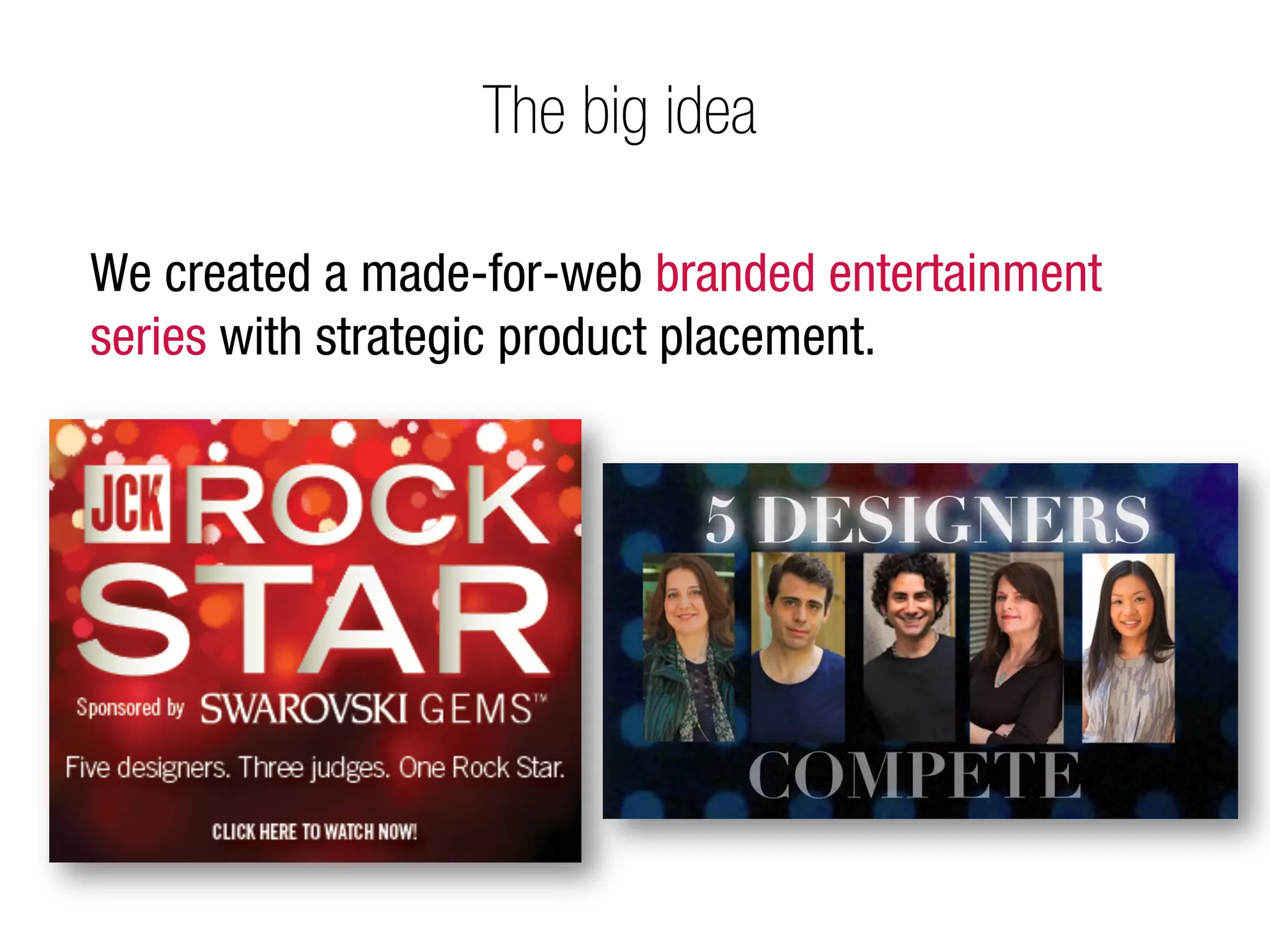 The big idea

We created a made-for-web branded entertainment
series with strategic product placement.
 