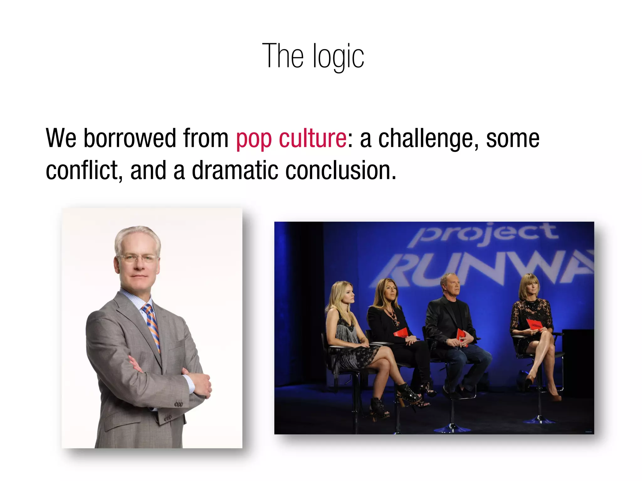 The logic

We borrowed from pop culture: a challenge, some
conﬂict, and a dramatic conclusion.
 