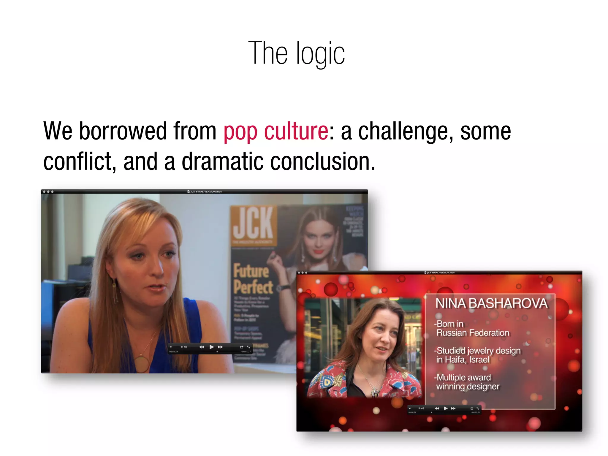 The logic

We borrowed from pop culture: a challenge, some
conﬂict, and a dramatic conclusion.
 
