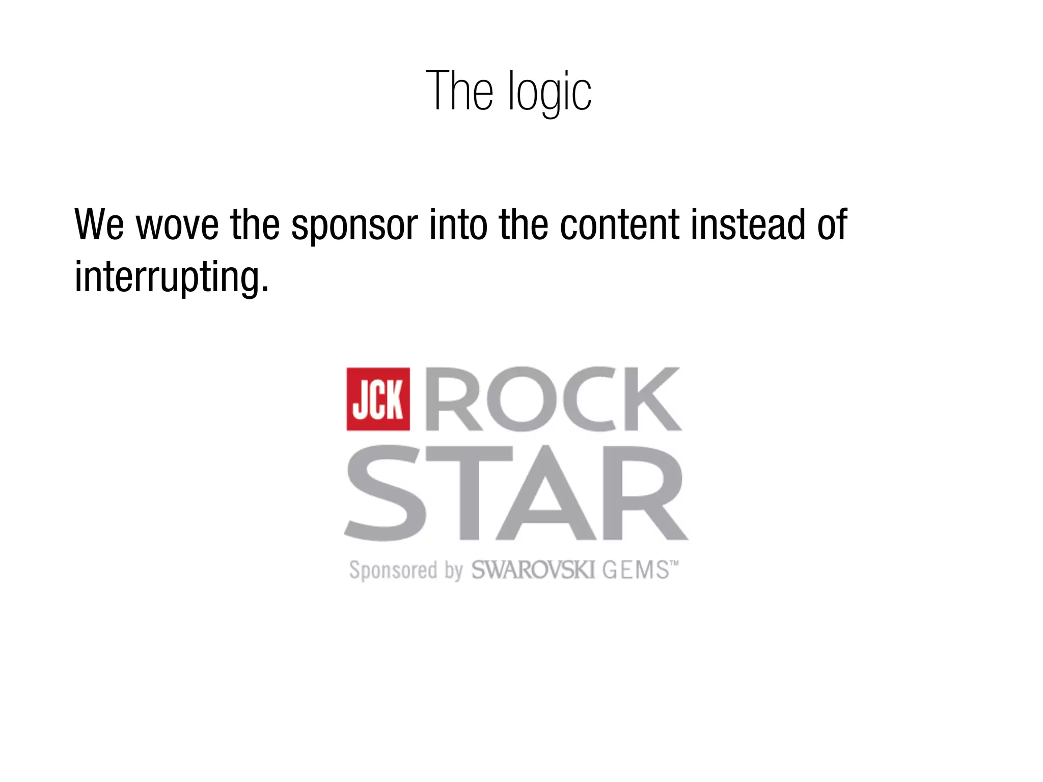 The logic

We wove the sponsor into the content instead of
interrupting.
 