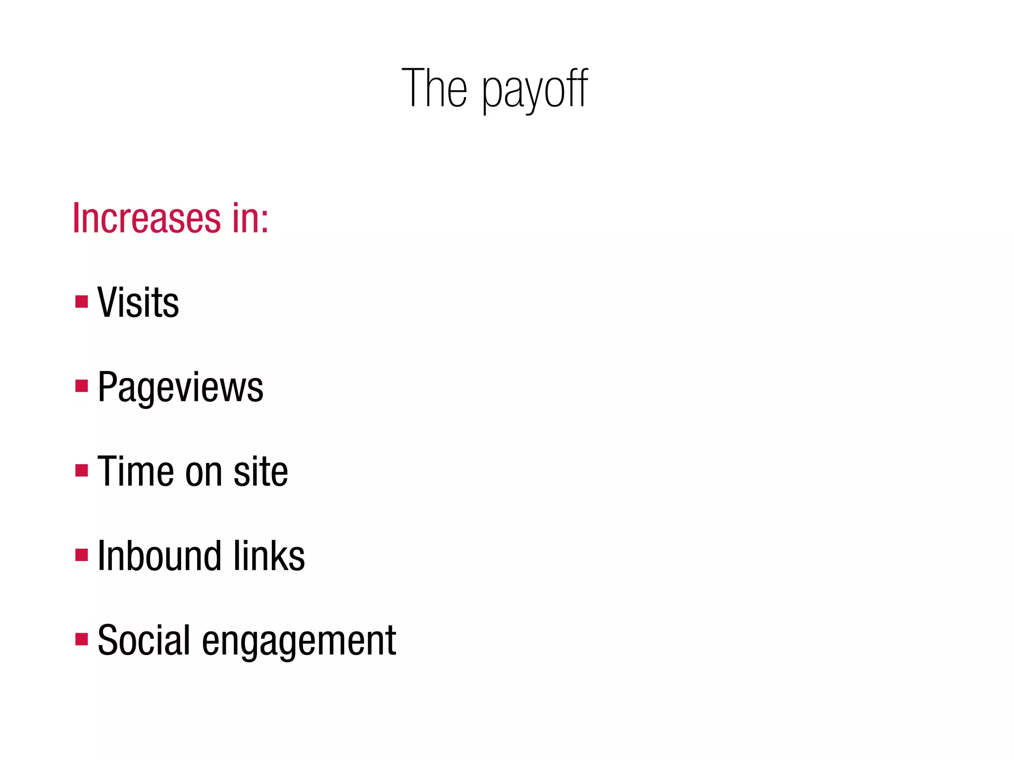 The payoff

Increases in:

 Visits

 Pageviews
 Time on site

 Inbound links

 Social engagement
 