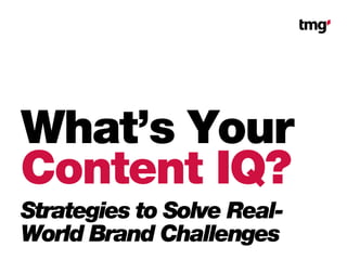 What’s Your
Content IQ?
Strategies to Solve Real-
World Brand Challenges
 