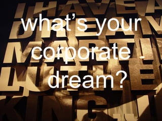 what’s your
corporate
dream?
 