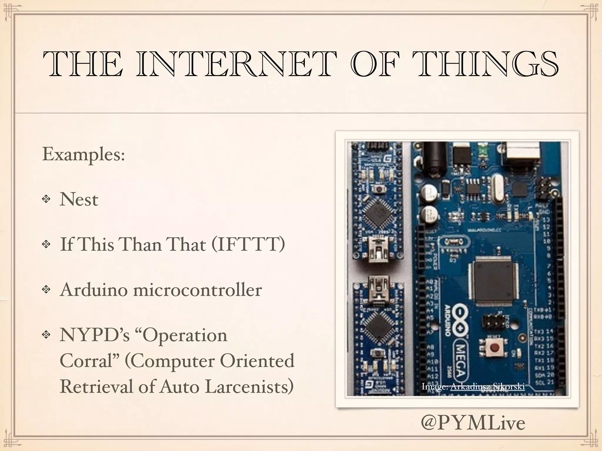 THE INTERNET OF THINGS
Examples:
Nest
If This Than That (IFTTT)
Arduino microcontroller
NYPD’s “Operation
Corral” (Computer Oriented
Retrieval of Auto Larcenists) Image: Arkadiusz Sikorski
@PYMLive
 
