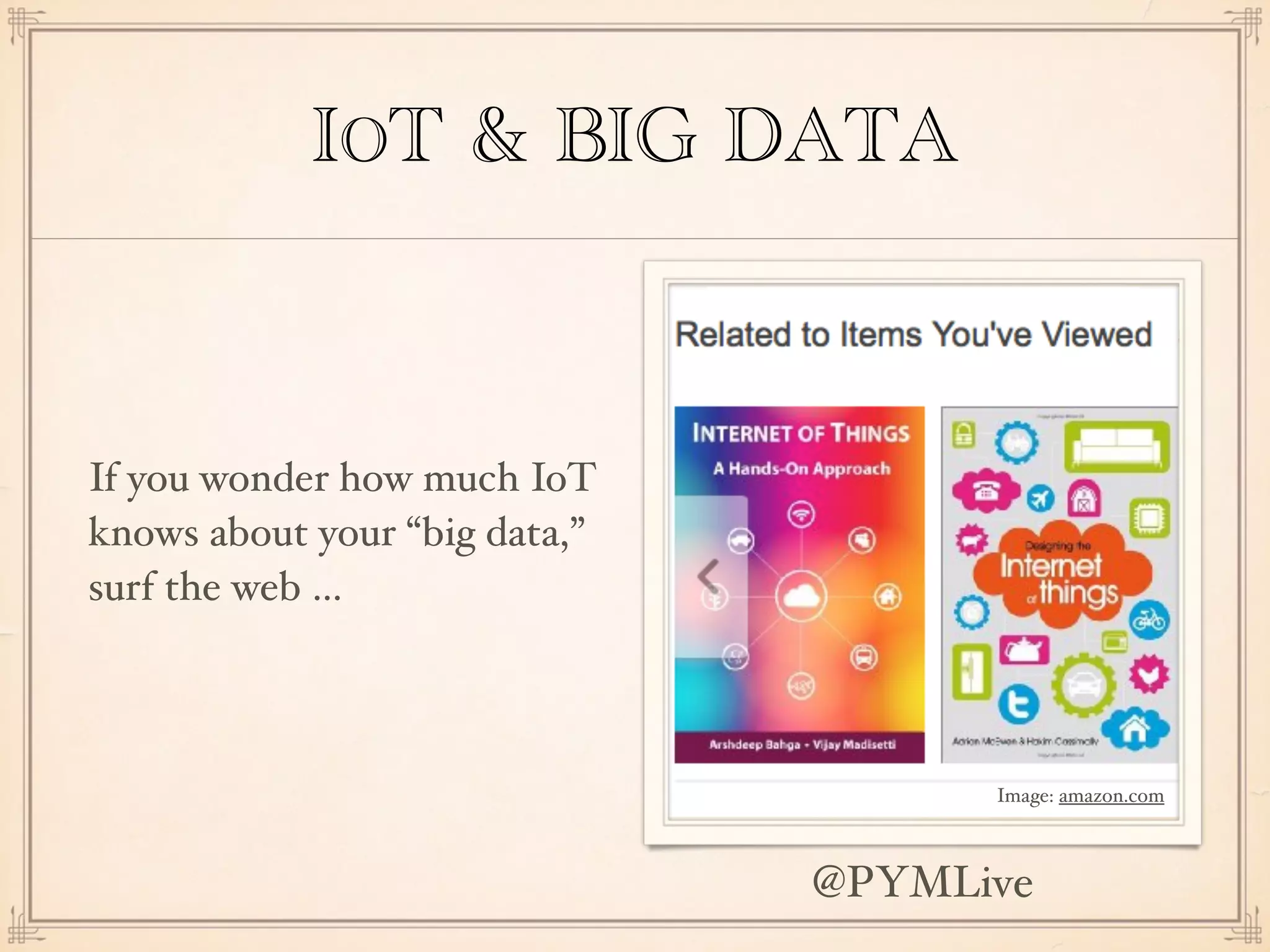 IOT & BIG DATA
If you wonder how much IoT
knows about your “big data,”
surf the web …
Image: amazon.com
@PYMLive
 