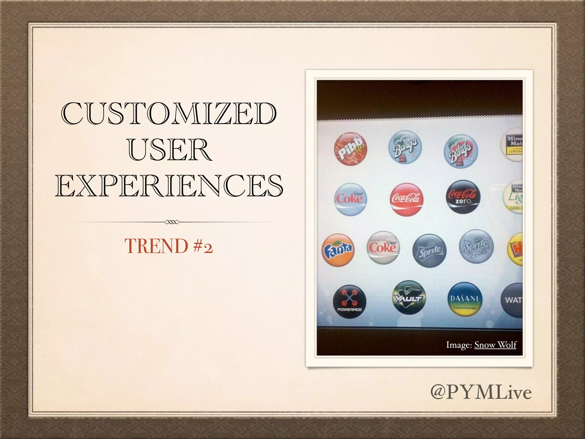 CUSTOMIZED
USER
EXPERIENCES
TREND #2
Image: Snow Wolf
@PYMLive
 