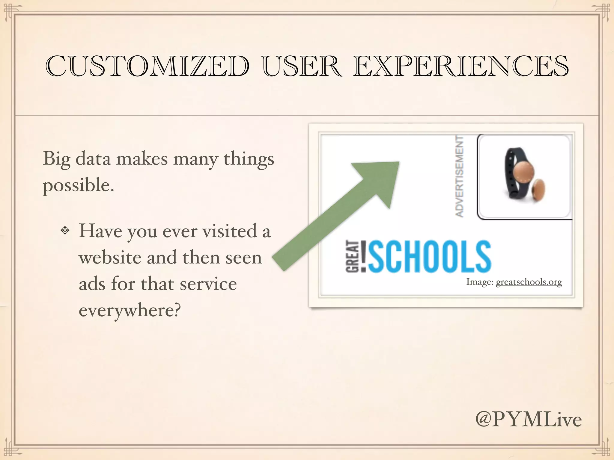 CUSTOMIZED USER EXPERIENCES
Big data makes many things
possible.
Have you ever visited a
website and then seen
ads for that service
everywhere?
Image: greatschools.org
@PYMLive
 