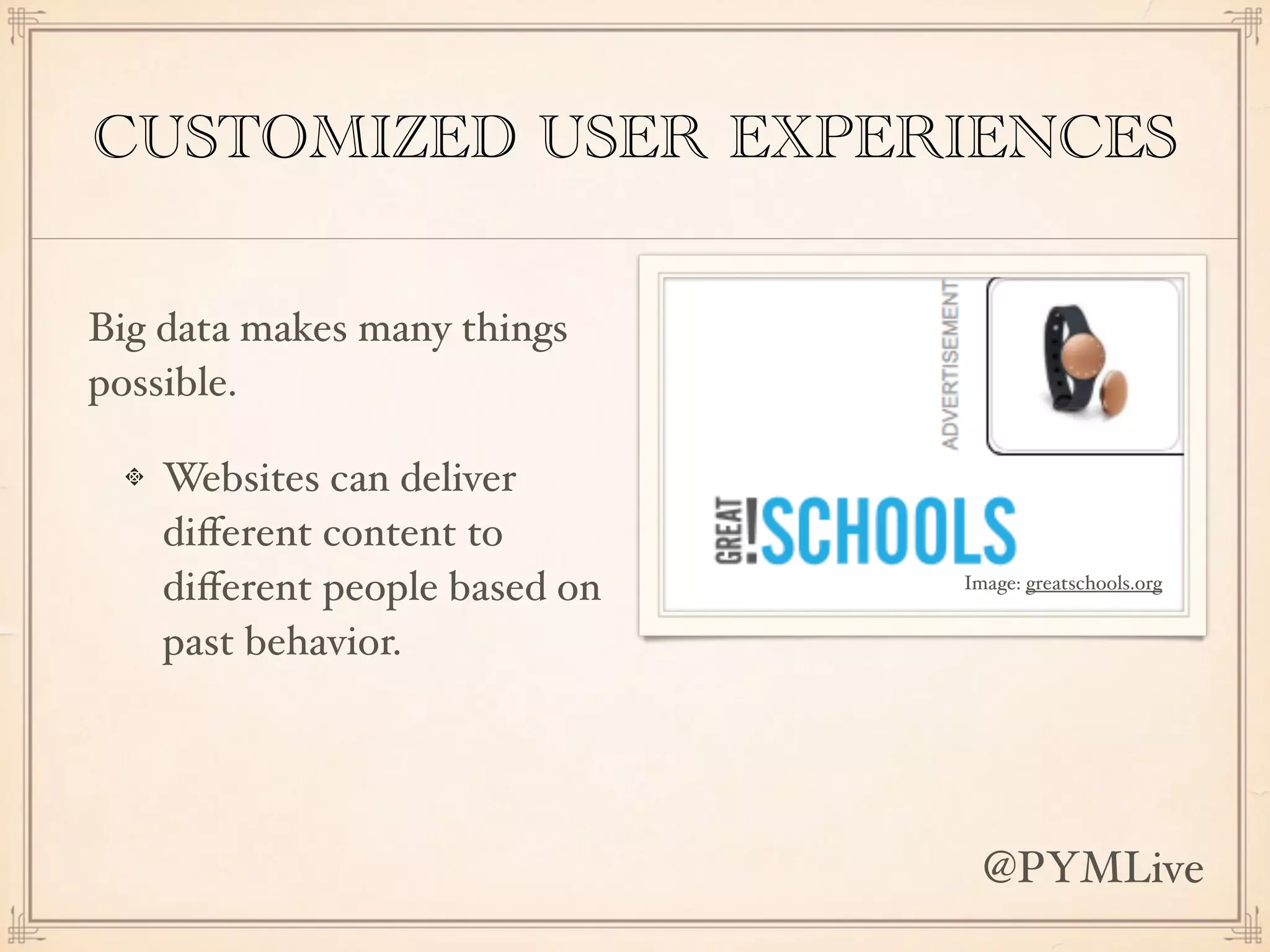 CUSTOMIZED USER EXPERIENCES
Big data makes many things
possible.
Websites can deliver
diﬀerent content to
diﬀerent people based on
past behavior.
Image: greatschools.org
@PYMLive
 