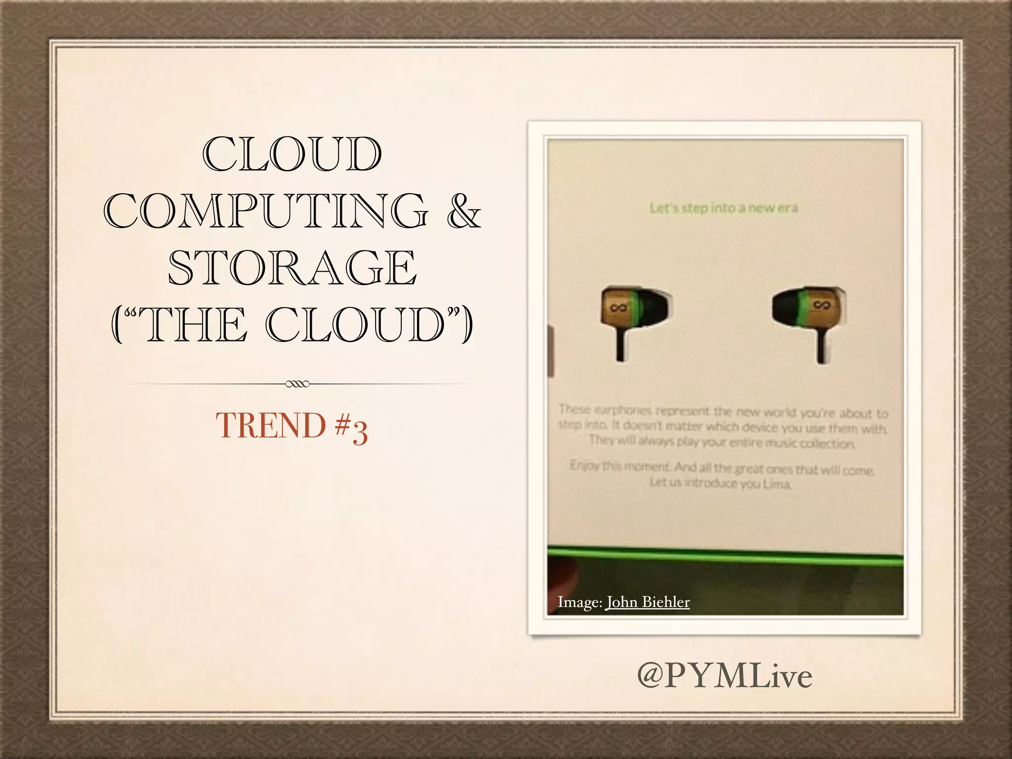 CLOUD
COMPUTING &
STORAGE
(“THE CLOUD”)
TREND #3
Image: John Biehler
@PYMLive
 