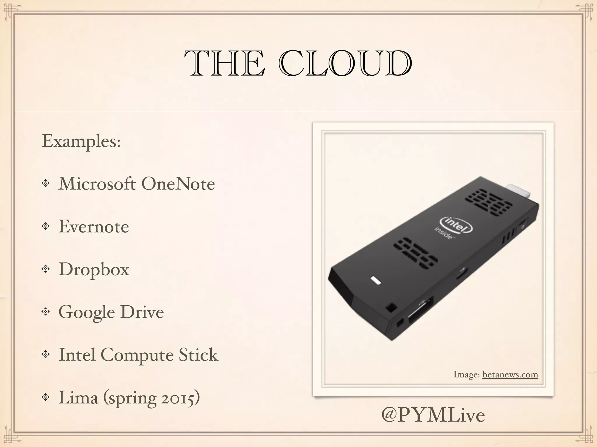 THE CLOUD
Examples:
Microsoft OneNote
Evernote
Dropbox
Google Drive
Intel Compute Stick
Lima (spring 2015)
Image: betanews.com
@PYMLive
 