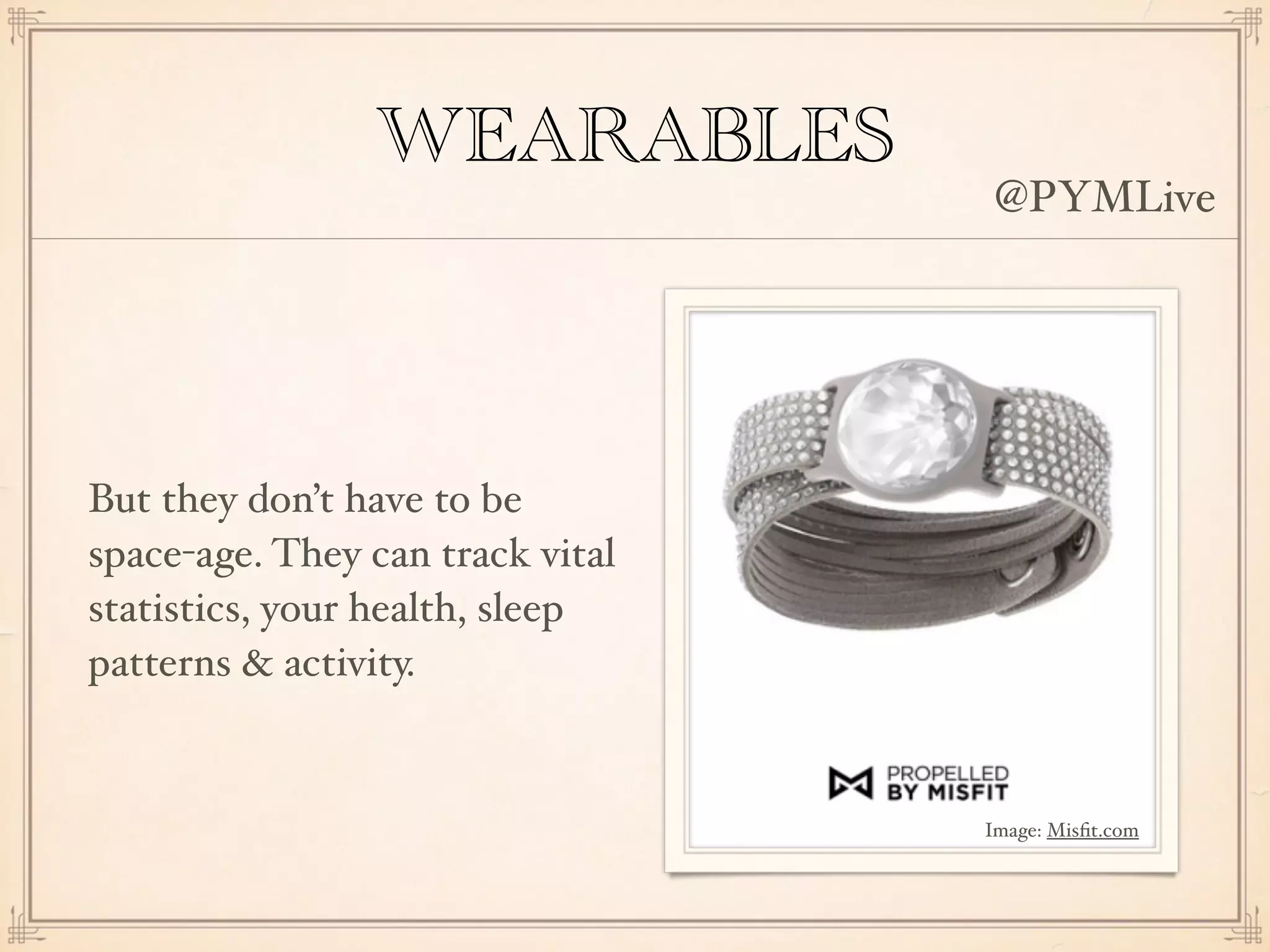 WEARABLES
But they don’t have to be
space-age. They can track vital
statistics, your health, sleep
patterns & activity.
Image: Misﬁt.com
@PYMLive
 