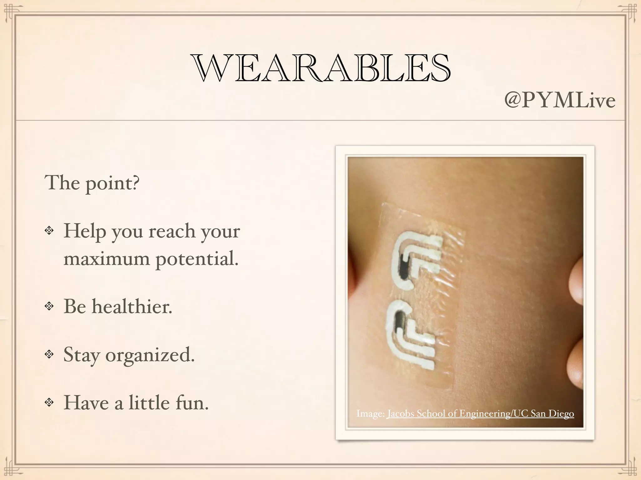 WEARABLES
The point?
Help you reach your
maximum potential.
Be healthier.
Stay organized.
Have a little fun. Image: Jacobs School of Engineering/UC San Diego
@PYMLive
 