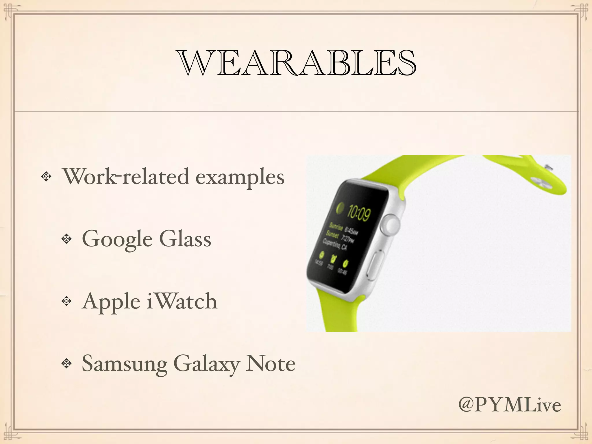 WEARABLES
Work-related examples
Google Glass
Apple iWatch
Samsung Galaxy Note
@PYMLive
 