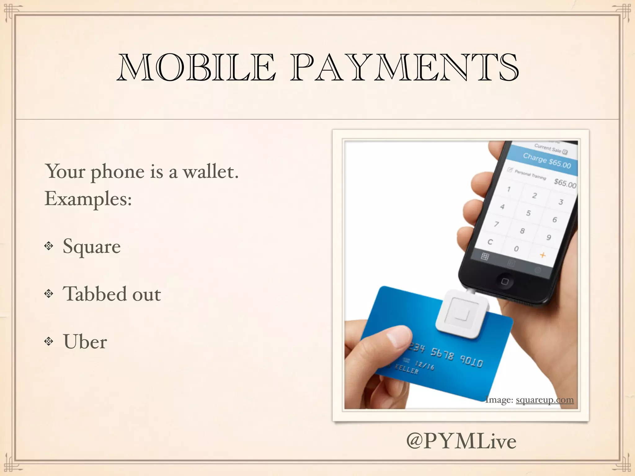 MOBILE PAYMENTS
Your phone is a wallet.
Examples:
Square
Tabbed out
Uber
Image: squareup.com
@PYMLive
 