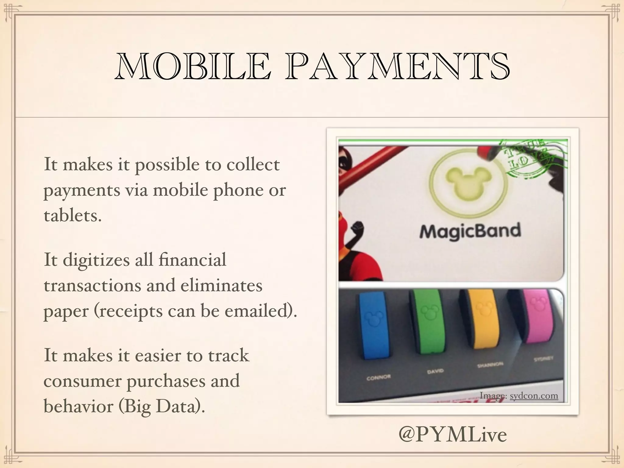 MOBILE PAYMENTS
It makes it possible to collect
payments via mobile phone or
tablets.
It digitizes all ﬁnancial
transactions and eliminates
paper (receipts can be emailed).
It makes it easier to track
consumer purchases and
behavior (Big Data).
Image: sydcon.com
@PYMLive
 
