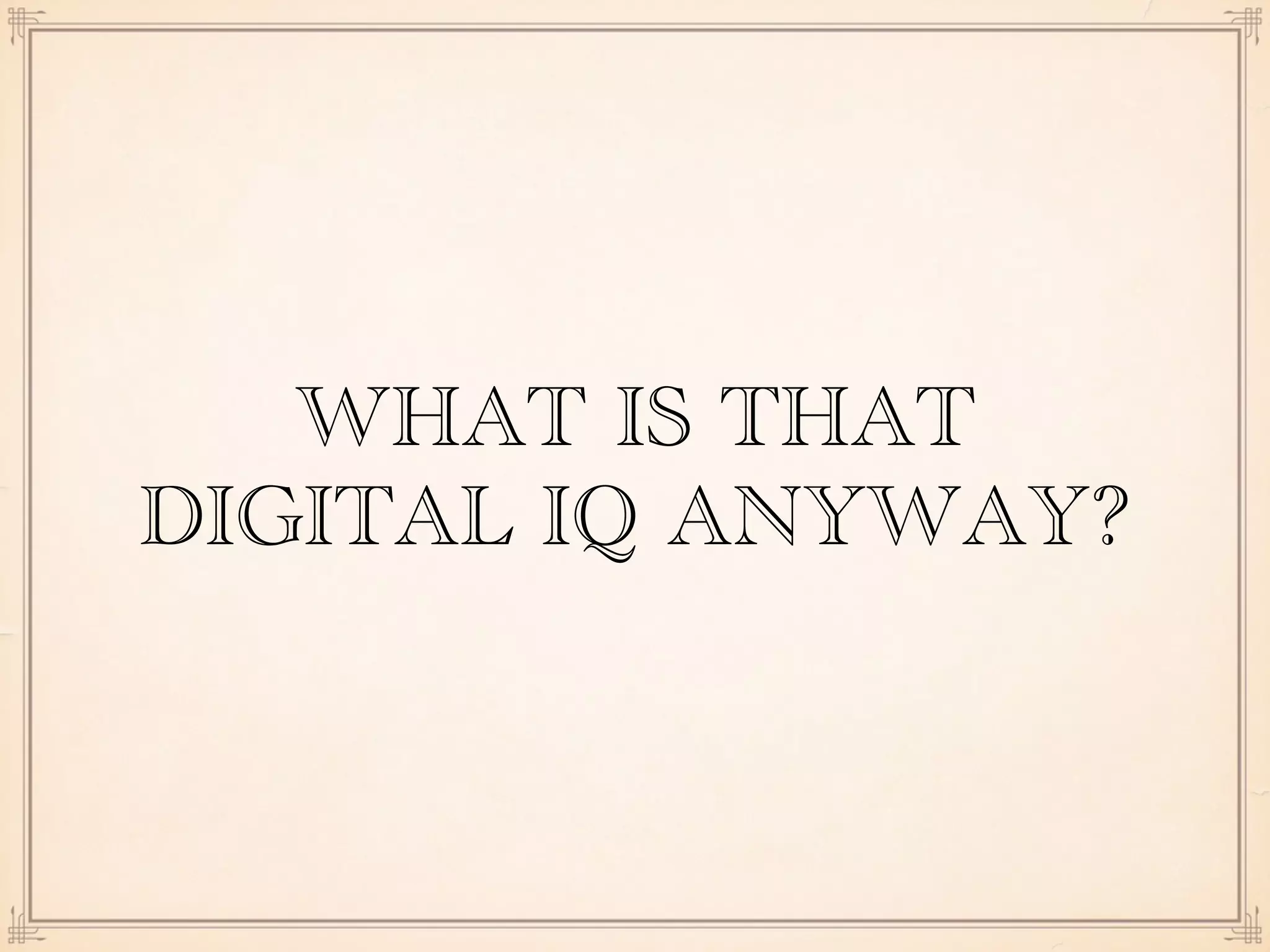 WHAT IS THAT
DIGITAL IQ ANYWAY?
 